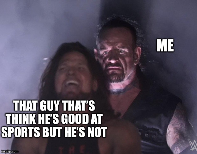undertaker | ME; THAT GUY THAT’S THINK HE’S GOOD AT SPORTS BUT HE’S NOT | image tagged in undertaker | made w/ Imgflip meme maker