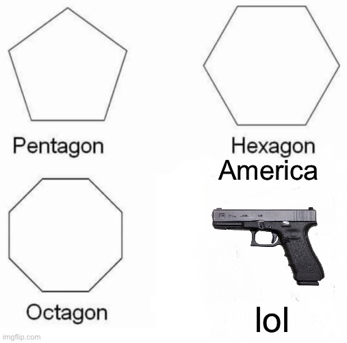 Pentagon Hexagon Octagon | America; lol | image tagged in memes,pentagon hexagon octagon | made w/ Imgflip meme maker