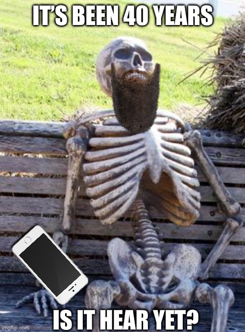 Waiting Skeleton | IT’S BEEN 40 YEARS; IS IT HEAR YET? | image tagged in memes,waiting skeleton | made w/ Imgflip meme maker