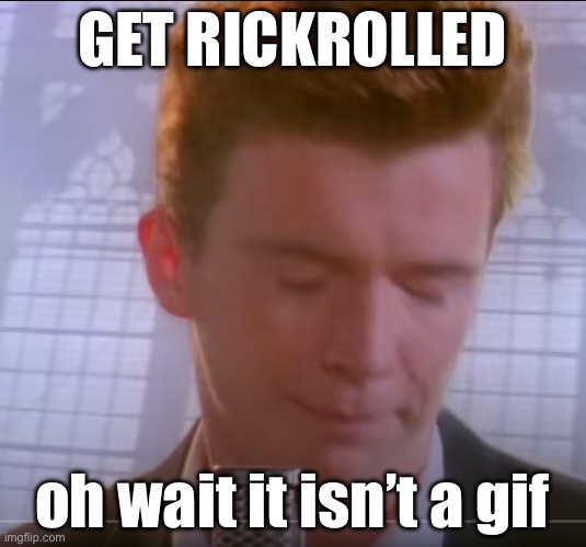 Get Rickrolled | GET RICKROLLED; oh wait it isn’t a gif | image tagged in get rickrolled | made w/ Imgflip meme maker