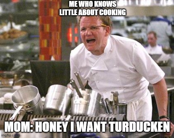 Chef Ramsay | ME WHO KNOWS LITTLE ABOUT COOKING; MOM: HONEY I WANT TURDUCKEN | image tagged in chef ramsay | made w/ Imgflip meme maker