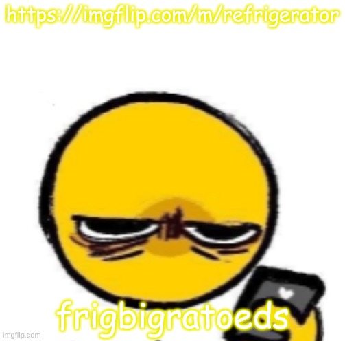 looking at phone | https://imgflip.com/m/refrigerator; frigbigratoeds | image tagged in looking at phone | made w/ Imgflip meme maker