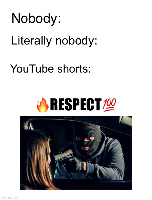 In one video someone died and they said “respect” | Nobody:; Literally nobody:; YouTube shorts:; 🔥RESPECT💯 | image tagged in youtube,respect | made w/ Imgflip meme maker