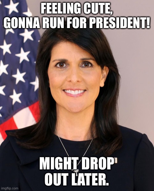 America’s Valentine | FEELING CUTE, GONNA RUN FOR PRESIDENT! MIGHT DROP OUT LATER. | image tagged in nikki haley | made w/ Imgflip meme maker
