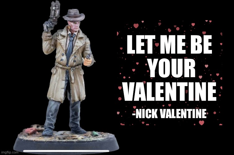 Nick Valentine by Modiphius | LET ME BE 
YOUR VALENTINE; -NICK VALENTINE | image tagged in valentine's day,nick valentine,fallout,fallout wasteland warfare,modiphius | made w/ Imgflip meme maker