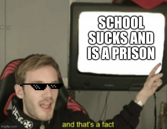 and that is a fact | SCHOOL SUCKS AND IS A PRISON | image tagged in and that's a fact | made w/ Imgflip meme maker