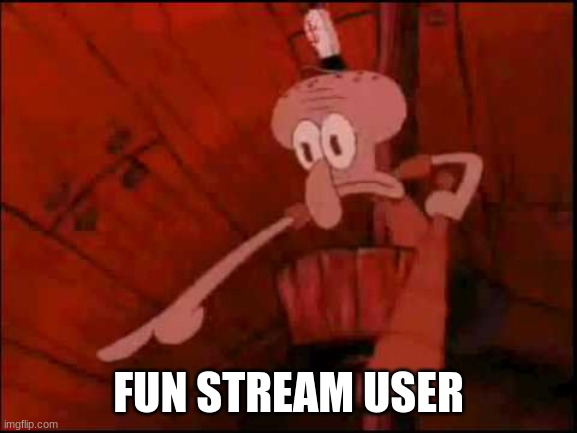 Squidward pointing | FUN STREAM USER | image tagged in squidward pointing | made w/ Imgflip meme maker