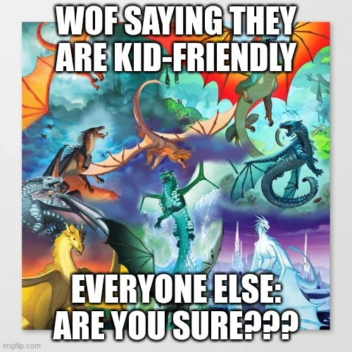 wings of fire | WOF SAYING THEY ARE KID-FRIENDLY; EVERYONE ELSE: ARE YOU SURE??? | image tagged in wings of fire | made w/ Imgflip meme maker