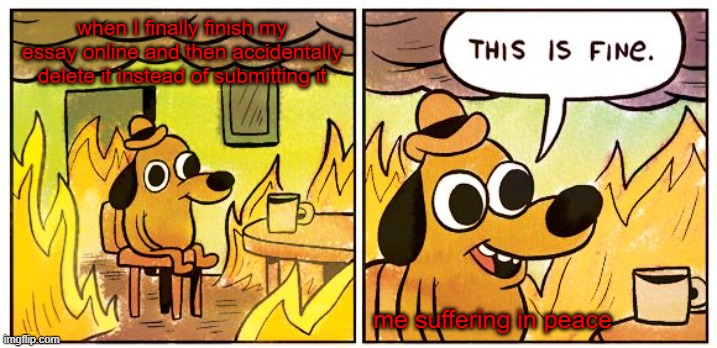 when you delete classwork | when I finally finish my essay online and then accidentally delete it instead of submitting it; me suffering in peace | image tagged in memes,this is fine | made w/ Imgflip meme maker