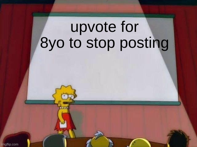 Lisa Simpson's Presentation | upvote for 8yo to stop posting | image tagged in lisa simpson's presentation | made w/ Imgflip meme maker