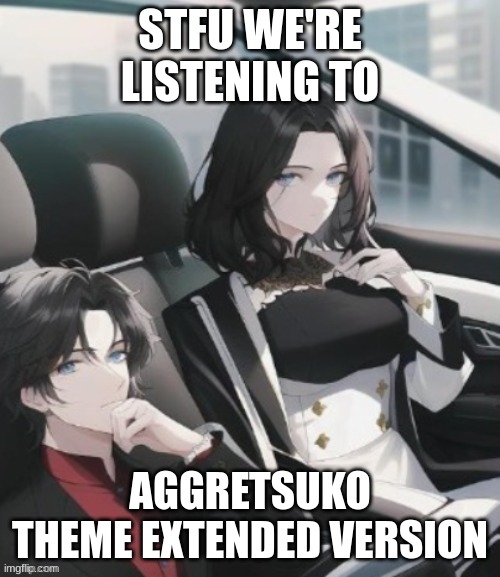 stfu WE'RE listening to | STFU WE'RE LISTENING TO; AGGRETSUKO THEME EXTENDED VERSION | image tagged in stfu we're listening to | made w/ Imgflip meme maker