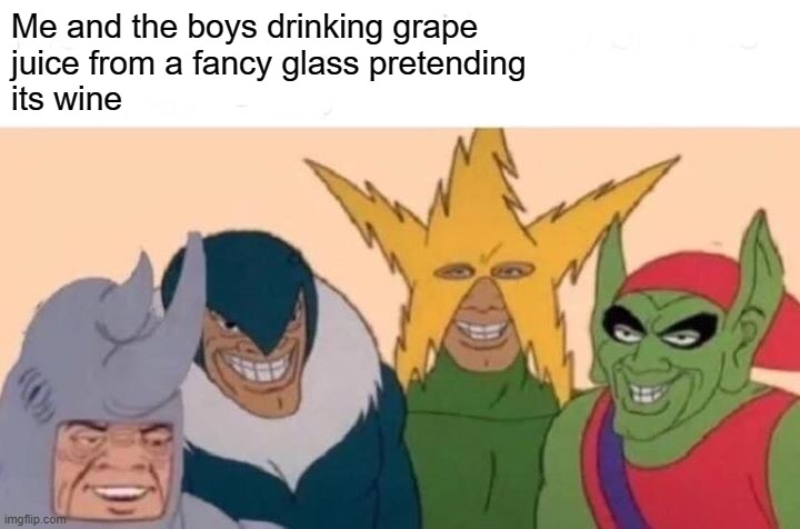 Image Title | Me and the boys drinking grape 
juice from a fancy glass pretending 
its wine | image tagged in memes,me and the boys | made w/ Imgflip meme maker