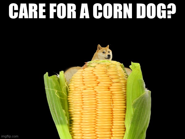 CARE FOR A CORN DOG? | image tagged in corny joke,corn,dog,doge,you wasted your time,never gonna give you up | made w/ Imgflip meme maker