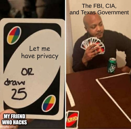 UNO Draw 25 Cards | The FBI, CIA, and Texas Government; Let me have privacy; MY FRIEND WHO HACKS | image tagged in memes,uno draw 25 cards | made w/ Imgflip meme maker