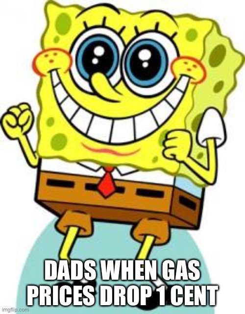 Spongebob happy | DADS WHEN GAS PRICES DROP 1 CENT | image tagged in spongebob happy | made w/ Imgflip meme maker