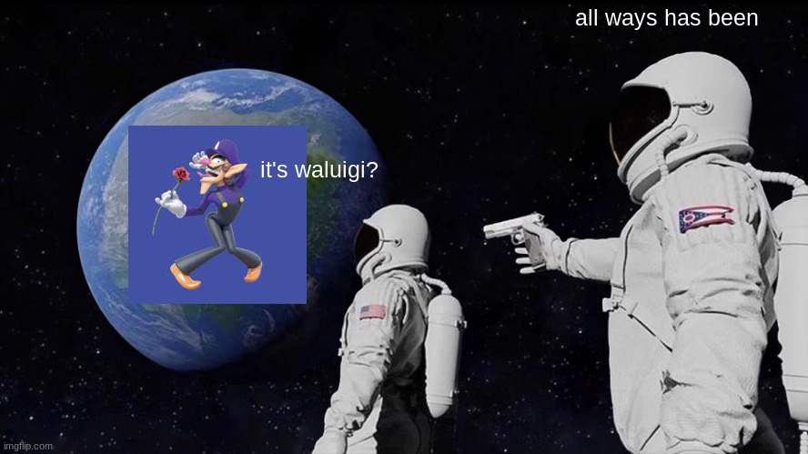 Always Has Been | all ways has been; it's waluigi? | image tagged in memes,always has been,waluigi | made w/ Imgflip meme maker