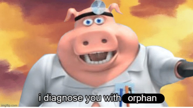 I diagnose you with dead | orphan | image tagged in i diagnose you with dead | made w/ Imgflip meme maker