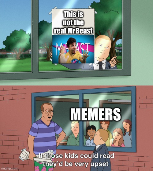 Mrbeast | This is not the real MrBeast; MEMERS | image tagged in if those kids could read they'd be very upset | made w/ Imgflip meme maker