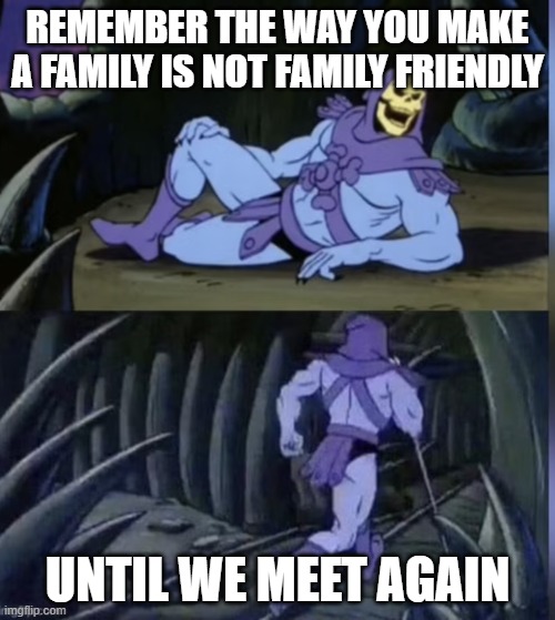 Skeltor facts | REMEMBER THE WAY YOU MAKE A FAMILY IS NOT FAMILY FRIENDLY; UNTIL WE MEET AGAIN | image tagged in skeltor facts | made w/ Imgflip meme maker