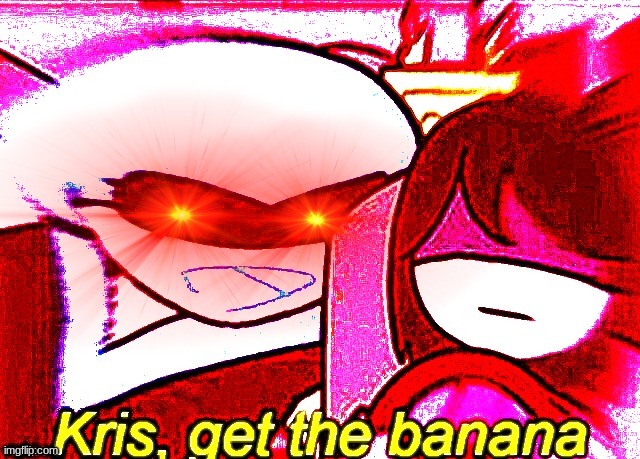 Kris, get the banana V2 | image tagged in kris get the banana v2 | made w/ Imgflip meme maker