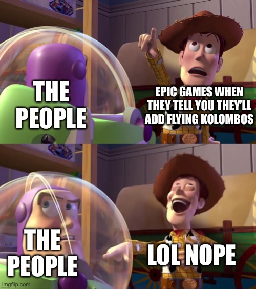 Toy Story funny scene | THE PEOPLE; EPIC GAMES WHEN THEY TELL YOU THEY’LL ADD FLYING KOLOMBOS; LOL NOPE; THE PEOPLE | image tagged in toy story funny scene | made w/ Imgflip meme maker