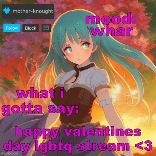 if you dont have a valentine, ill take the role (my arm burns) | whar; happy valentines day lgbtq stream <3 | image tagged in knought temp 5 | made w/ Imgflip meme maker