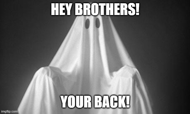 Ghost | HEY BROTHERS! YOUR BACK! | image tagged in ghost | made w/ Imgflip meme maker