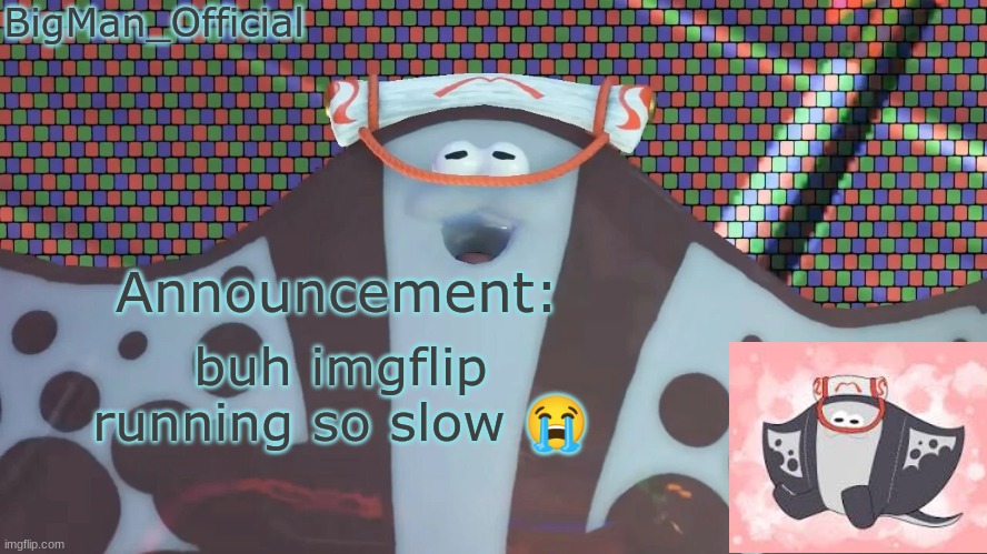 it took me like 3 minutes to go from the front page to the meme maker | buh imgflip running so slow 😭 | image tagged in bigmanofficial's announcement temp v2 | made w/ Imgflip meme maker