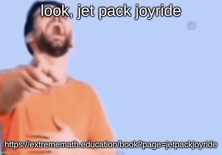 HAHAHHA | look, jet pack joyride; https://extrememath.education/book?page=jetpackjoyride | image tagged in hahahha | made w/ Imgflip meme maker