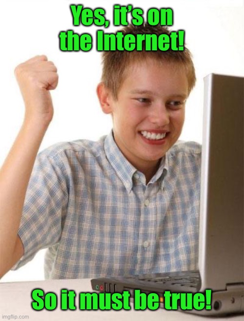 First Day On The Internet Kid Meme | Yes, it’s on the Internet! So it must be true! | image tagged in memes,first day on the internet kid | made w/ Imgflip meme maker