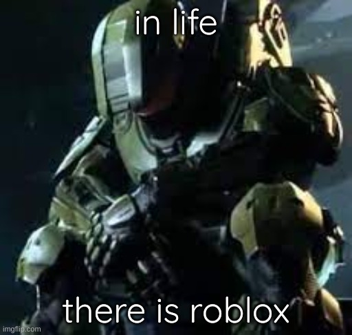 Master Chief sad | in life; there is roblox | image tagged in master chief sad | made w/ Imgflip meme maker