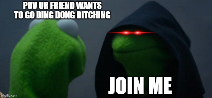 Evil Kermit Meme | POV UR FRIEND WANTS TO GO DING DONG DITCHING; JOIN ME | image tagged in memes,evil kermit | made w/ Imgflip meme maker