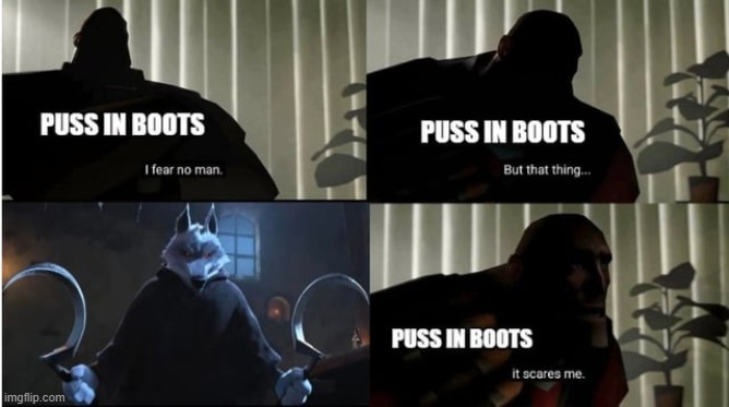 good movie | image tagged in puss in boots,repost,i fear no man,i fear no man but that thing it scares me,memes,funny | made w/ Imgflip meme maker