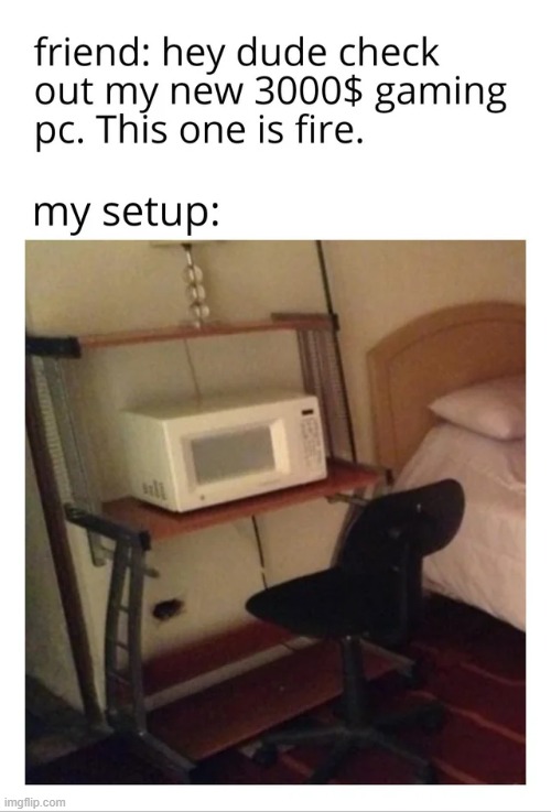it do be like that | image tagged in repost,gaming,memes,funny,setup,pc | made w/ Imgflip meme maker