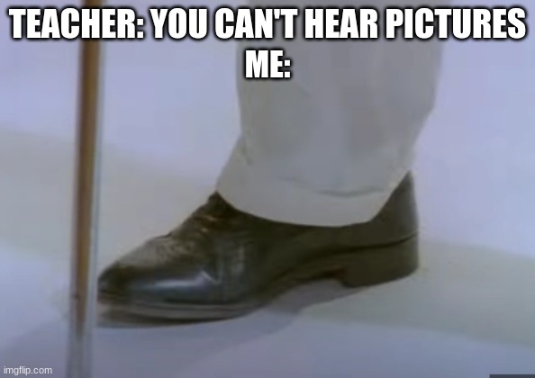 rickroll | TEACHER: YOU CAN'T HEAR PICTURES; ME: | image tagged in rick astley,rickroll,shoe | made w/ Imgflip meme maker