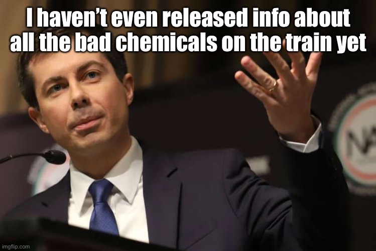 Pete Buttigieg | I haven’t even released info about all the bad chemicals on the train yet | image tagged in pete buttigieg | made w/ Imgflip meme maker