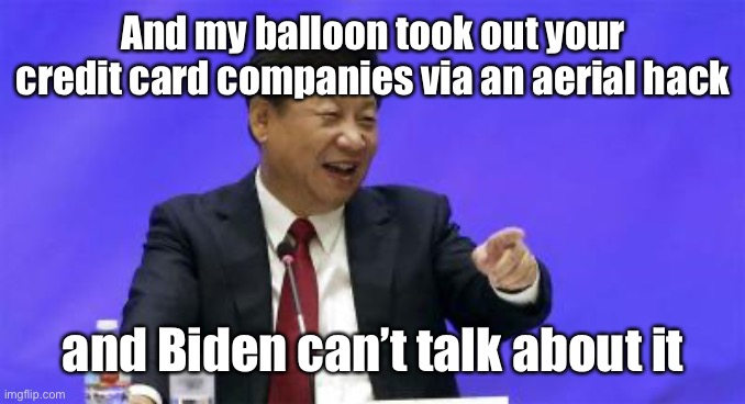 Xi Jinping Laughing | And my balloon took out your credit card companies via an aerial hack and Biden can’t talk about it | image tagged in xi jinping laughing | made w/ Imgflip meme maker