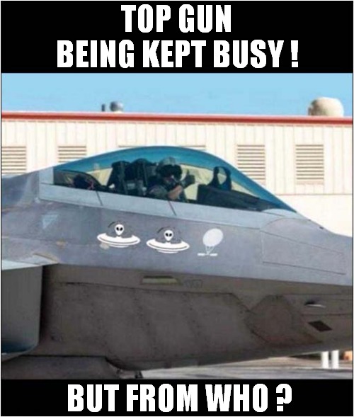 Keep Watching The Skies ! | TOP GUN BEING KEPT BUSY ! BUT FROM WHO ? | image tagged in top gun,chinese spy balloon,aliens,dark humour | made w/ Imgflip meme maker