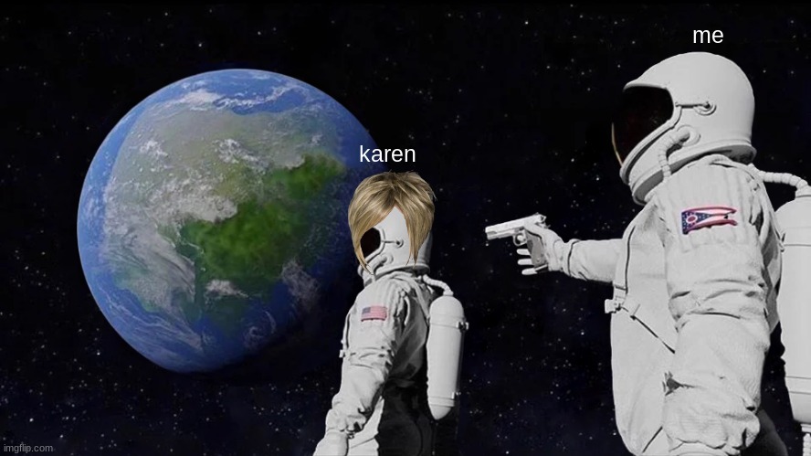 Always Has Been | me; karen | image tagged in memes,always has been | made w/ Imgflip meme maker