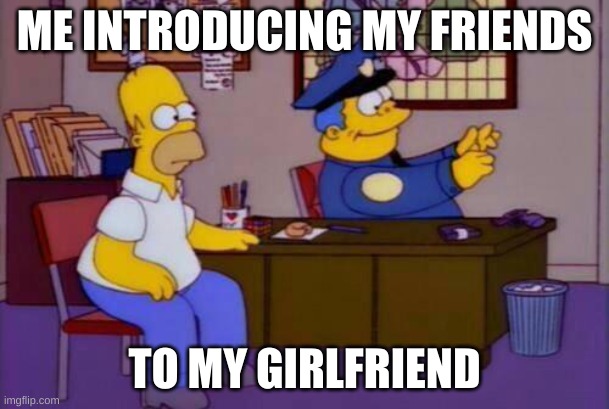 Happy Feb. 14! | ME INTRODUCING MY FRIENDS; TO MY GIRLFRIEND | image tagged in wiggum invisible typewriter | made w/ Imgflip meme maker