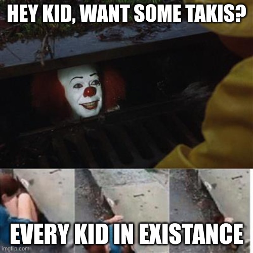 unclever title | HEY KID, WANT SOME TAKIS? EVERY KID IN EXISTANCE | image tagged in pennywise in sewer,it,clown,school,why are you reading this,stop | made w/ Imgflip meme maker