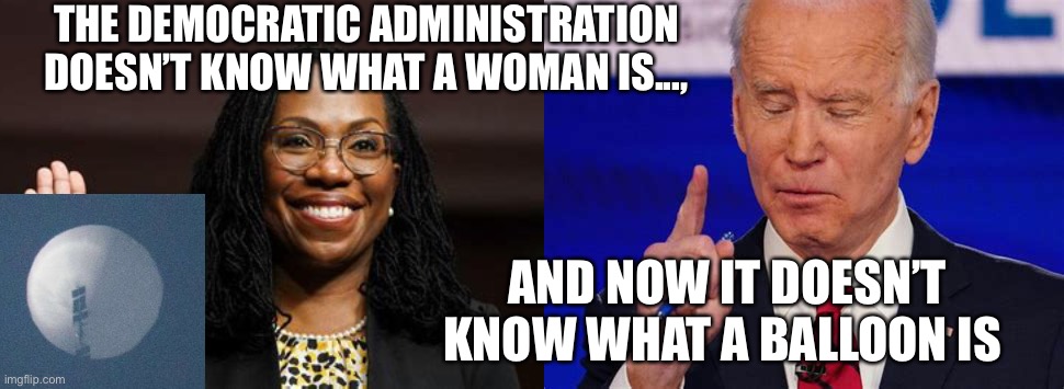 Democrats need a dictionary | THE DEMOCRATIC ADMINISTRATION DOESN’T KNOW WHAT A WOMAN IS..., AND NOW IT DOESN’T KNOW WHAT A BALLOON IS | image tagged in biden,democrats,incompetence | made w/ Imgflip meme maker