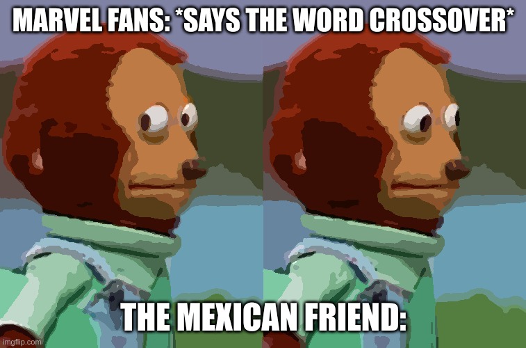 Me, the mexican | MARVEL FANS: *SAYS THE WORD CROSSOVER*; THE MEXICAN FRIEND: | image tagged in puppet monkey looking away | made w/ Imgflip meme maker