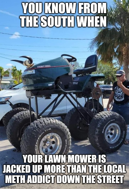 Must be a southern thing | YOU KNOW FROM THE SOUTH WHEN; YOUR LAWN MOWER IS JACKED UP MORE THAN THE LOCAL METH ADDICT DOWN THE STREET | image tagged in lawnmower,lift | made w/ Imgflip meme maker
