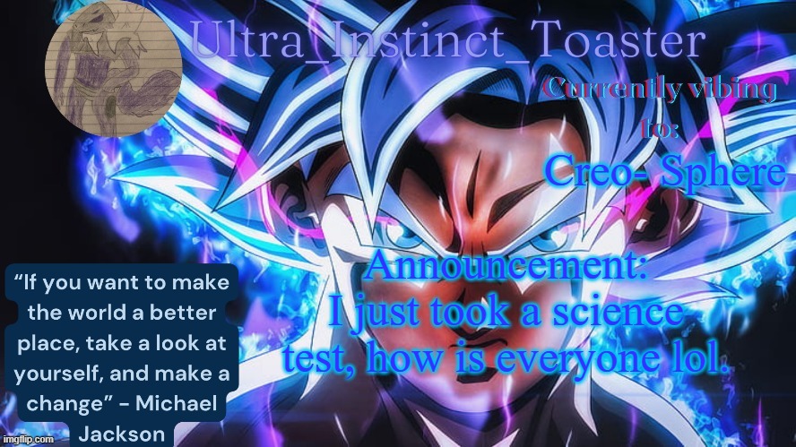 Science is literally my best subject | Creo- Sphere; Announcement:
I just took a science test, how is everyone lol. | image tagged in ultra_instinct_toaster announcement temp | made w/ Imgflip meme maker
