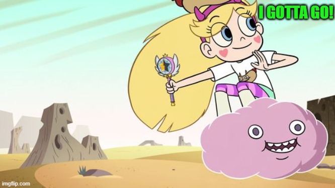 I gotta go! | I GOTTA GO! | image tagged in star butterfly,svtfoe,star vs the forces of evil,memes,funny,i gotta get out of here | made w/ Imgflip meme maker