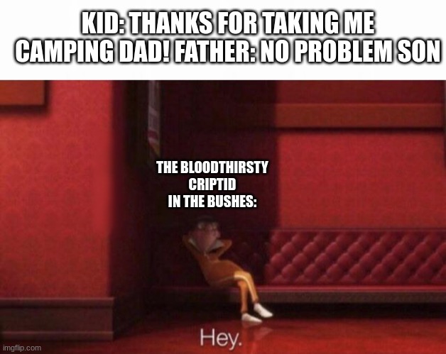 this title is funny right | KID: THANKS FOR TAKING ME CAMPING DAD! FATHER: NO PROBLEM SON; THE BLOODTHIRSTY CRIPTID IN THE BUSHES: | image tagged in hey | made w/ Imgflip meme maker