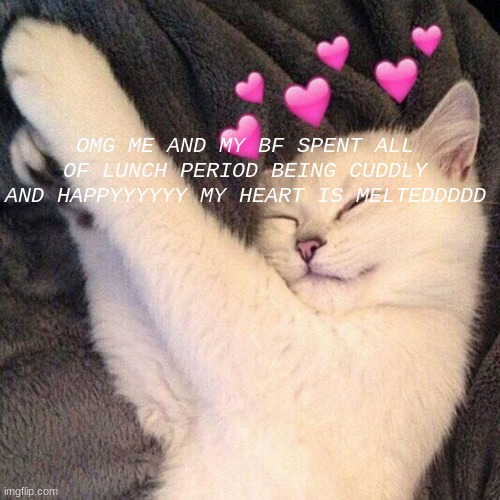 AHAHAGGGGHHHHGGH | OMG ME AND MY BF SPENT ALL OF LUNCH PERIOD BEING CUDDLY AND HAPPYYYYYY MY HEART IS MELTEDDDDD | made w/ Imgflip meme maker