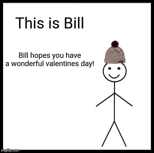 Bill is wonderful | This is Bill; Bill hopes you have a wonderful valentines day! | image tagged in memes,be like bill | made w/ Imgflip meme maker