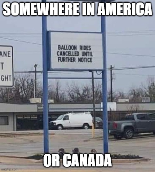 Balloon Rides Cancelled | SOMEWHERE IN AMERICA; OR CANADA | image tagged in balloon rides cancelled | made w/ Imgflip meme maker